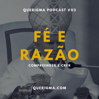 Fé e Razão: Compreender e Crer — Podcast #03