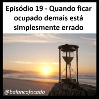 Episódio 019 - Quando ficar ocupado demais está simplesmente errado