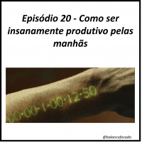 Episódio 20 - Como ser insanamente produtivo pelas manhãs