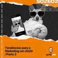 Tendências para o Marketing em 2020 - Parte 2 - Gampicast - S02E02