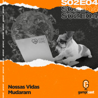 Nossas Vidas Mudaram - Gampicast - S02E04