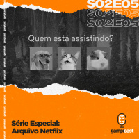 Série Especial: Arquivo Netflix - Gampicast - S02E05