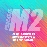 M2Podcast.36 - Aumento de Comparecimento na Aula Experimental