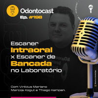 Episódio 198 - Escaner Intraoral x Escaner de Bancada no Laboratório com Vinícius Mariano