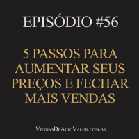 #56 | 5 passos para aumentar seus preços e fechar mais vendas