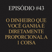 #43 | O dinheiro que você ganha é diretamente proporcional a 1 coisa