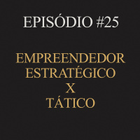 #25 | Empreendedor estratégico x tático