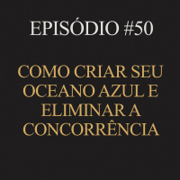 #50 | Como criar seu oceano azul e eliminar a concorrência