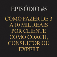 #5 | Como fazer de 3 a 10 mil reais por cliente como coach, consultor ou expert