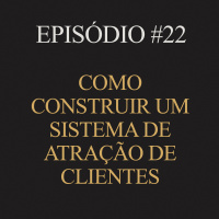 #22 | Como construir um sistema de atração de clientes