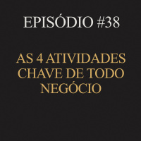 #38 | As 4 atividades chave de todo negócio