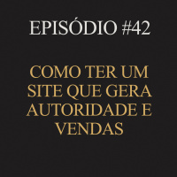 #42 | Como ter um site que gera autoridade e vendas