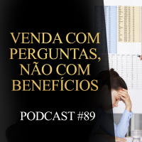 89 | Venda com perguntas, não com benefícios
