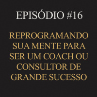#16 | Reprogramando sua mente para ser um coach ou consultor de grande sucesso
