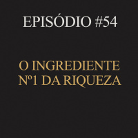 #54 | O ingrediente nº 1 da riqueza