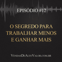 #12 | O segredo para trabalhar menos e ganhar mais
