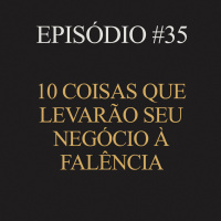 #35 | 10 coisas que levarão seu negócio à falência