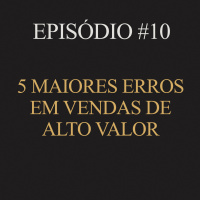 #10 | 5 maiores erros em vendas de alto valor