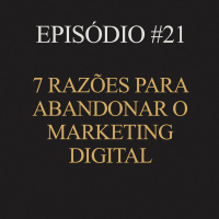 #21 | 7 razões para abandonar o marketing digital