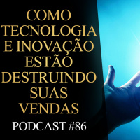 86 | Como tecnologia e inovação estão destruindo suas vendas