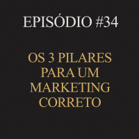 #34 | Os 3 pilares para um marketing correto