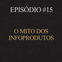 #15 | O mito dos infoprodutos