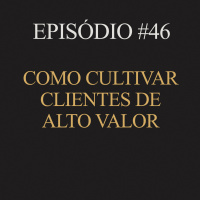 #46 | Como cultivar clientes de alto valor