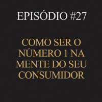#27 | Como ser o número 1 na mente do seu consumidor