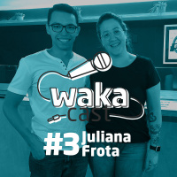 Waka Cast #3 - Juliana Frota Tito (B Burguer)