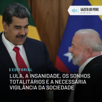 Editorial: Lula, a insanidade, os sonhos totalitários e a necessária vigilância da sociedade