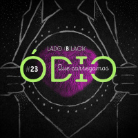 Lado Black #23 • Ódio que carregamos