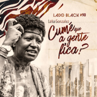 Lado Black #90 • Lélia Gonzalez - Cumé que a gente fica? 
