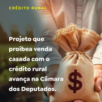 Projeto que proíbe a venda casada com o crédito rural avança na Câmara dos Deputados
