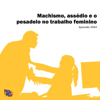 Papo de Zé #54: Machismo, assédio e o pesadelo no trabalho feminino