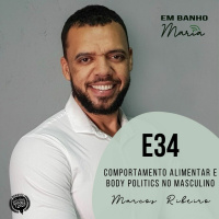 E34: Comportamento Alimentar e Body Politics no Masculino, com Marcos Ribeiro.