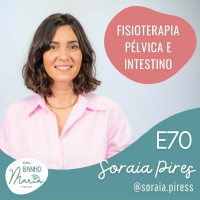 E70: Fisioterapia Pélvica e Intestino, com Soraia Pires