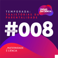 Trajetórias da parentalidade #008 - Maternidade e ciência