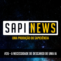 SapiNews #35 - A necessidade de descanso de uma Inteligência Artificial