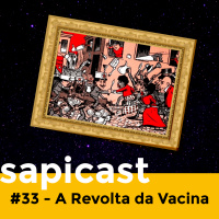 SapiCast #33 - A Revolta da Vacina 1904