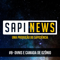 SapiNews #8 - OVNIS e Camada de Ozônio