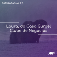 CapiwaraCast #2 (Laura, da Casa Gurgel - Clube de Negócios)