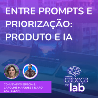 ENTRE PROMPTS E PRIORIZAÇÃO: PRODUTO E IA