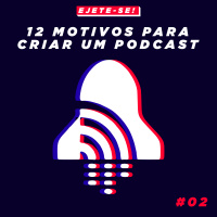 #02 - 12 Motivos Para Criar Um Podcast