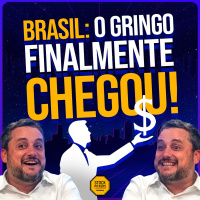 #276 OS GRINGOS JÁ ESTAO AQUI! Finalmente chegou a hora de comprar Brasil?