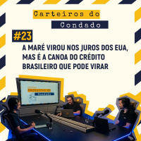 #23 - A maré virou nos juros dos EUA, mas é a canoa do crédito brasileiro que pode virar [Carteiros do Condado]