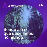 44. Sendo a paz que desejamos no mundo