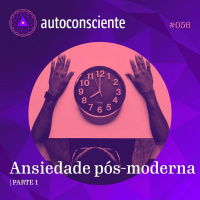 56. Ansiedade pós-moderna - Parte 1