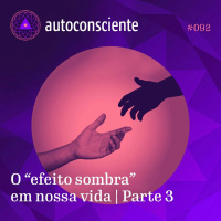 92. O efeito sombra em nossa vida | Parte 3