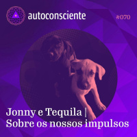 70. Jonny e Tequila | Sobre os nossos impulsos