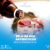 [Reprise] Bê-a-bá dos antibióticos | Pediatracast | #EP209